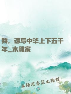 我，谱写中华上下五千年