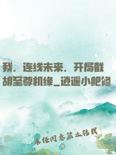 我，连线未来，开局截胡至尊机缘