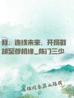 我，连线未来，开局截胡至尊机缘