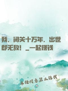 我，闭关十万年，出世即无敌！