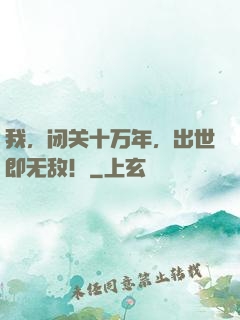我，闭关十万年，出世即无敌！