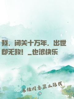 我，闭关十万年，出世即无敌！