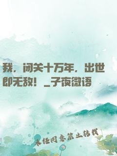 我，闭关十万年，出世即无敌！