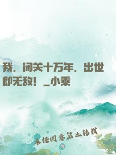 我，闭关十万年，出世即无敌！