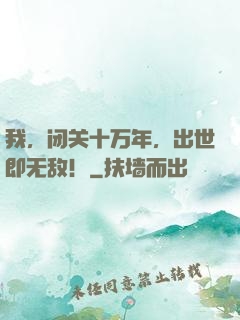 我，闭关十万年，出世即无敌！