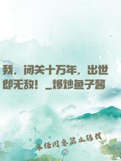 我，闭关十万年，出世即无敌！