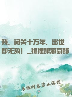 我，闭关十万年，出世即无敌！