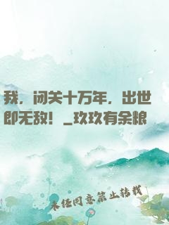 我，闭关十万年，出世即无敌！
