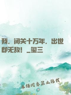 我，闭关十万年，出世即无敌！