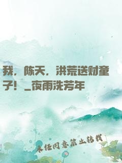 我，陈天，洪荒送财童子！