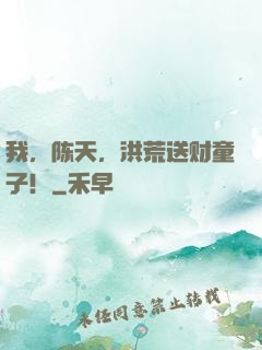 我，陈天，洪荒送财童子！