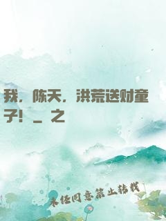 我，陈天，洪荒送财童子！