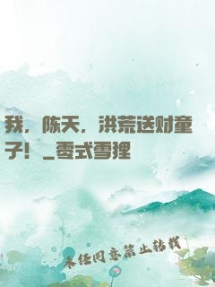 我，陈天，洪荒送财童子！