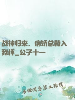 战神归来，病娇总裁入我怀