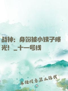 战神：身份被小姨子曝光！