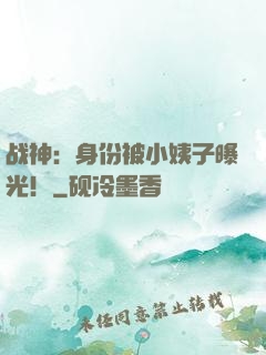 战神：身份被小姨子曝光！