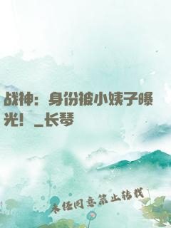 战神：身份被小姨子曝光！