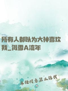 所有人都以为大神喜欢我