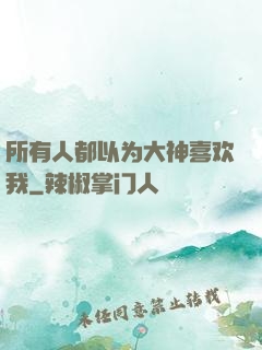 所有人都以为大神喜欢我
