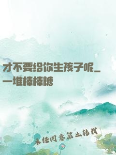 才不要给你生孩子呢