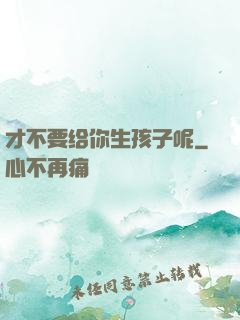 才不要给你生孩子呢