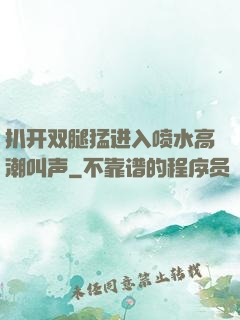 扒开双腿猛进入喷水高潮叫声