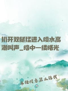 扒开双腿猛进入喷水高潮叫声