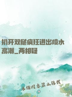 扒开双腿疯狂进出喷水高潮