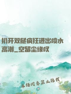 扒开双腿疯狂进出喷水高潮