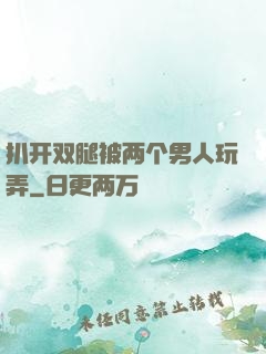 扒开双腿被两个男人玩弄