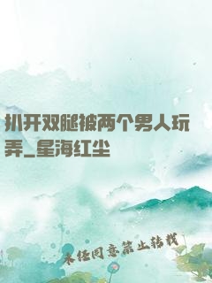扒开双腿被两个男人玩弄