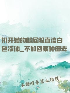 扒开她的腿屁股直流白色液体