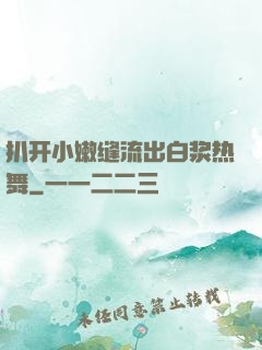 扒开小嫩缝流出白浆热舞