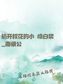 扒开校花的小泬喷白浆