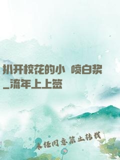扒开校花的小泬喷白浆