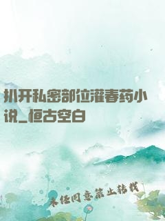 扒开私密部位灌春药小说