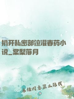 扒开私密部位灌春药小说