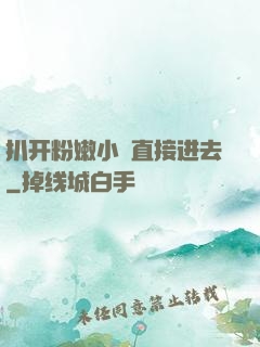 扒开粉嫩小泬直接进去