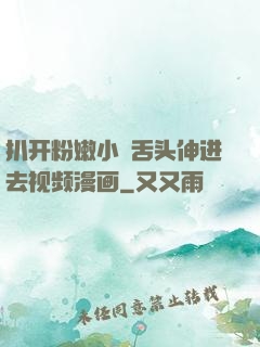 扒开粉嫩小泬舌头伸进去视频漫画