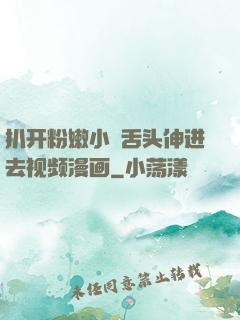 扒开粉嫩小泬舌头伸进去视频漫画