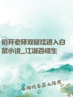 扒开老师双腿猛进入白浆小说