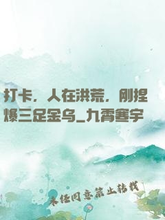 打卡，人在洪荒，刚捏爆三足金乌