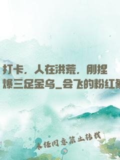 打卡，人在洪荒，刚捏爆三足金乌