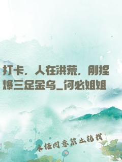 打卡，人在洪荒，刚捏爆三足金乌