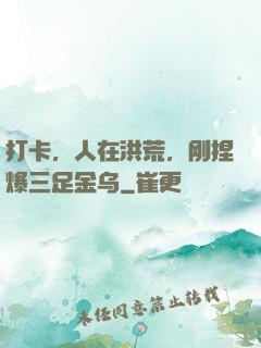 打卡，人在洪荒，刚捏爆三足金乌