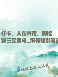 打卡，人在洪荒，刚捏爆三足金乌