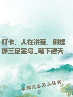 打卡，人在洪荒，刚捏爆三足金乌