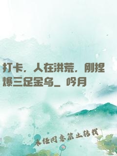 打卡，人在洪荒，刚捏爆三足金乌