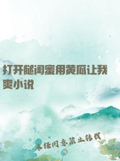 打开腿闺蜜用黄瓜让我爽小说