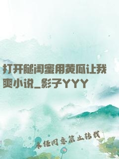 打开腿闺蜜用黄瓜让我爽小说